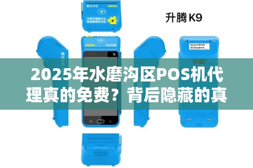 2025年水磨沟区POS机代理真的免费？背后隐藏的真相让人震惊！