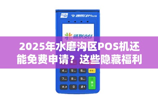 2025年水磨沟区POS机还能免费申请？这些隐藏福利你可能不知道！