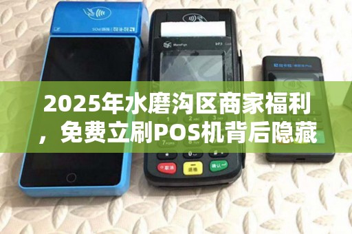 2025年水磨沟区商家福利，免费立刷POS机背后隐藏的三大陷阱？