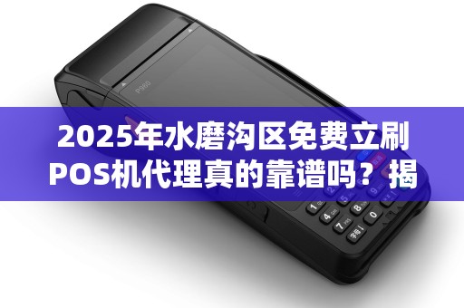 2025年水磨沟区免费立刷POS机代理真的靠谱吗？揭秘背后的真相！
