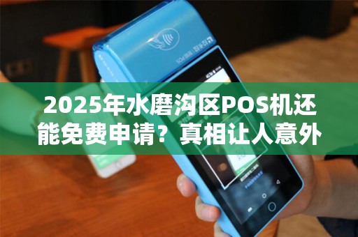 2025年水磨沟区POS机还能免费申请？真相让人意外！