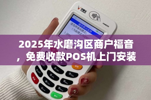 2025年水磨沟区商户福音，免费收款POS机上门安装，背后藏着什么秘密？