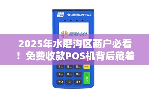 2025年水磨沟区商户必看！免费收款POS机背后藏着这些猫腻？