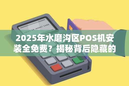2025年水磨沟区POS机安装全免费？揭秘背后隐藏的花呗陷阱！