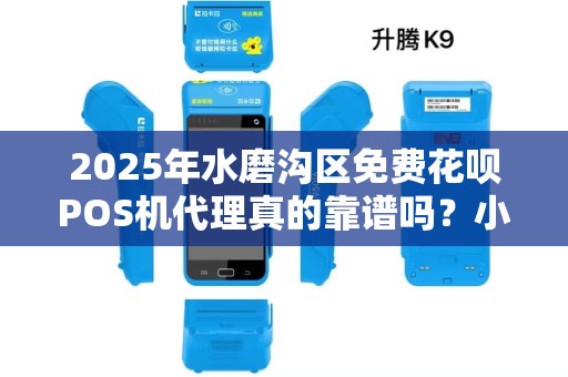 2025年水磨沟区免费花呗POS机代理真的靠谱吗？小心这些隐藏陷阱！