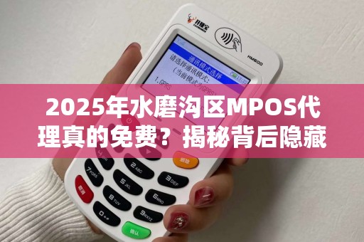 2025年水磨沟区MPOS代理真的免费？揭秘背后隐藏的三大套路！