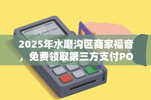 2025年水磨沟区商家福音，免费领取第三方支付POS机，背后藏着什么秘密？