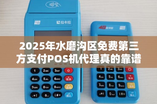 2025年水磨沟区免费第三方支付POS机代理真的靠谱吗？揭秘背后隐藏的真相！
