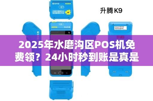 2025年水磨沟区POS机免费领？24小时秒到账是真是假？