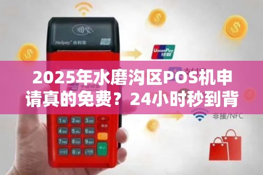 2025年水磨沟区POS机申请真的免费？24小时秒到背后隐藏的真相！