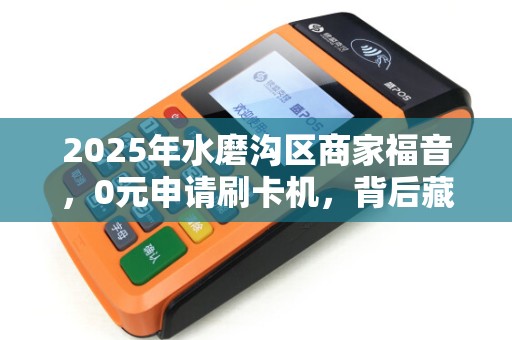 2025年水磨沟区商家福音，0元申请刷卡机，背后藏着哪些不为人知的福利？