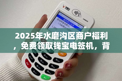 2025年水磨沟区商户福利，免费领取钱宝电签机，背后藏着什么商机？