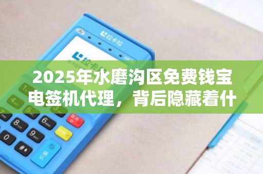 2025年水磨沟区免费钱宝电签机代理，背后隐藏着什么商机？
