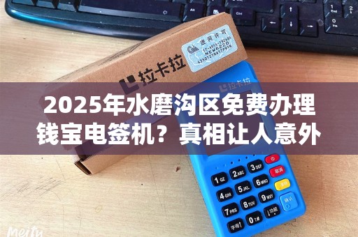 2025年水磨沟区免费办理钱宝电签机？真相让人意外！