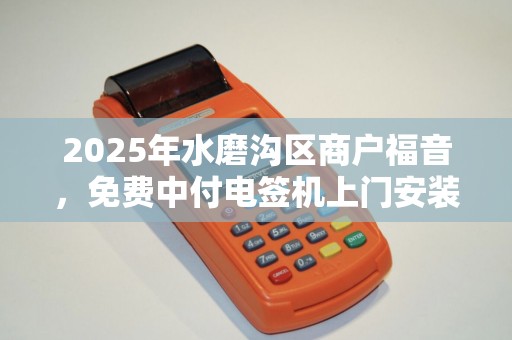 2025年水磨沟区商户福音，免费中付电签机上门安装，背后藏着什么商机？