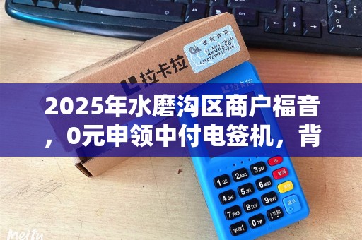2025年水磨沟区商户福音，0元申领中付电签机，背后藏着什么秘密？