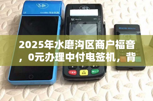 2025年水磨沟区商户福音，0元办理中付电签机，背后藏着什么秘密？