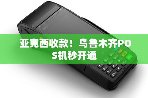  亚克西收款！乌鲁木齐POS机秒开通
