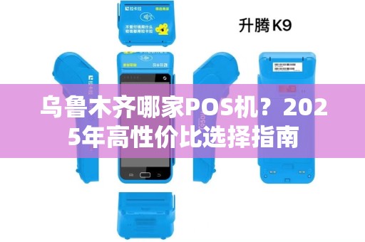 乌鲁木齐哪家POS机？2025年高性价比选择指南