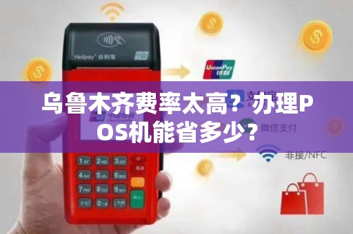 乌鲁木齐费率太高？办理POS机能省多少？