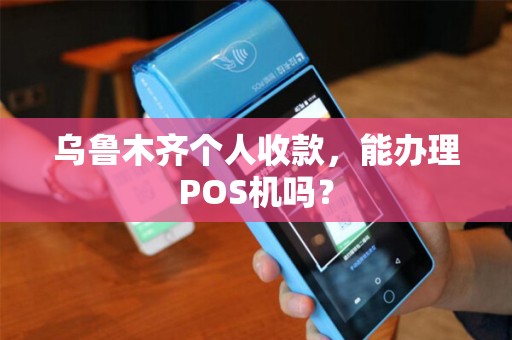 乌鲁木齐个人收款，能办理POS机吗？