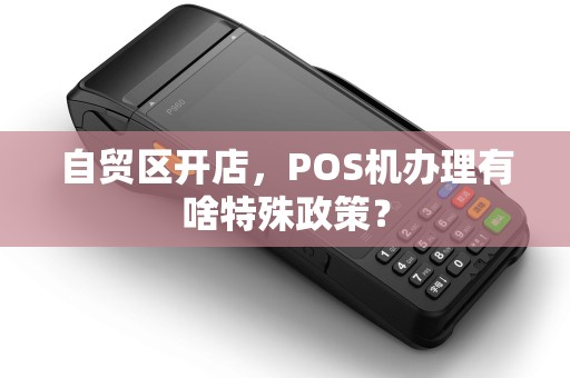 自贸区开店，POS机办理有啥特殊政策？