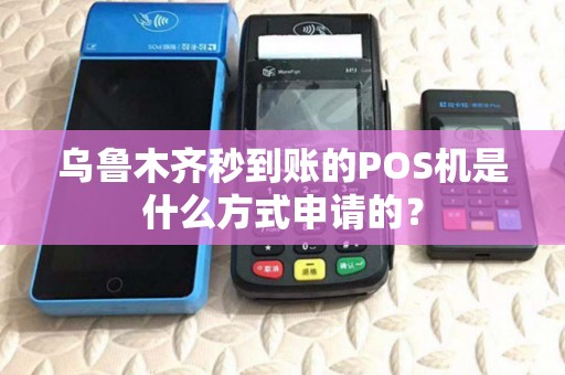 乌鲁木齐秒到账的POS机是什么方式申请的？