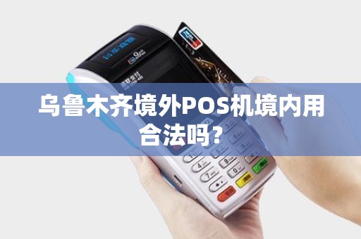 乌鲁木齐境外POS机境内用合法吗？