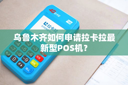 乌鲁木齐如何申请拉卡拉最新型POS机？