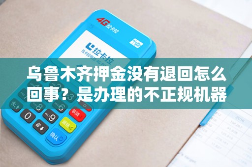 乌鲁木齐押金没有退回怎么回事？是办理的不正规机器吗？