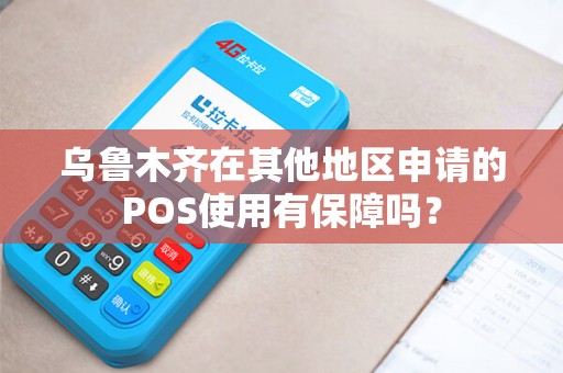 乌鲁木齐在其他地区申请的POS使用有保障吗？
