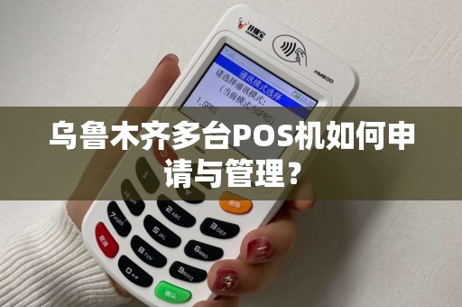 乌鲁木齐多台POS机如何申请与管理？