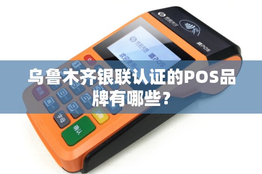 乌鲁木齐银联认证的POS品牌有哪些？