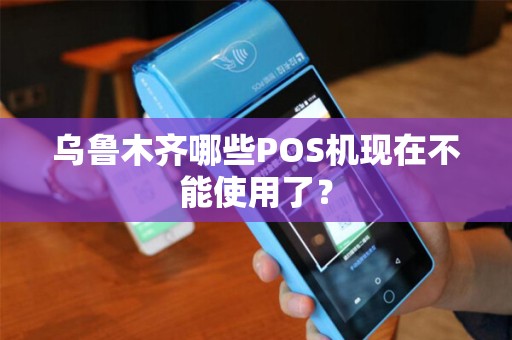 乌鲁木齐哪些POS机现在不能使用了？