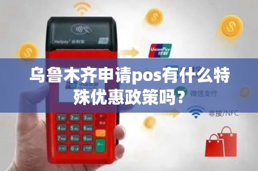 乌鲁木齐申请pos有什么特殊优惠政策吗？