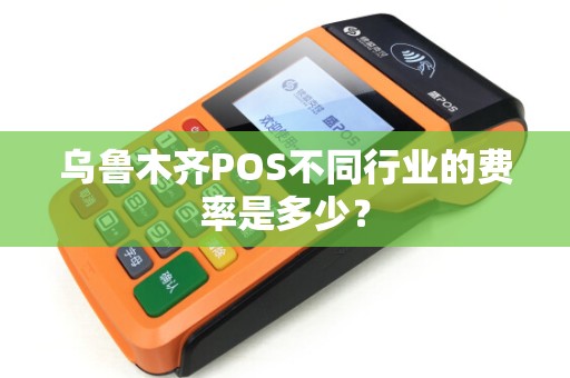 乌鲁木齐POS不同行业的费率是多少？