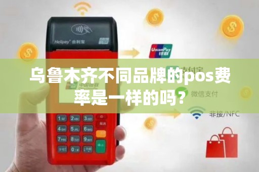 乌鲁木齐不同品牌的pos费率是一样的吗？