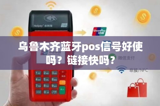 乌鲁木齐蓝牙pos信号好使吗？链接快吗？