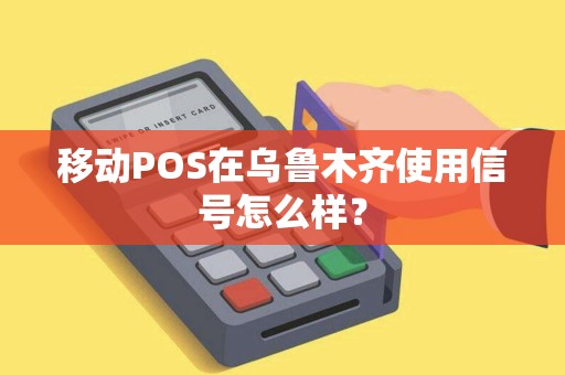 移动POS在乌鲁木齐使用信号怎么样？