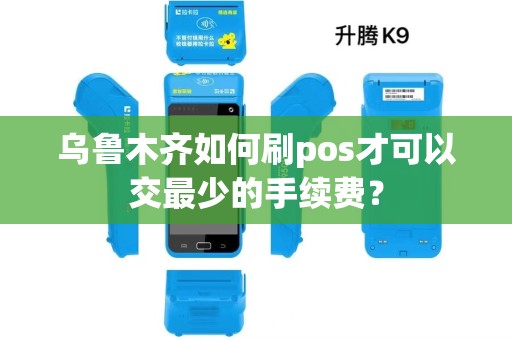 乌鲁木齐如何刷pos才可以交最少的手续费？