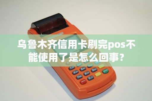 乌鲁木齐信用卡刷完pos不能使用了是怎么回事？