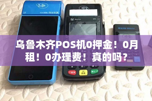 乌鲁木齐POS机0押金！0月租！0办理费！真的吗？