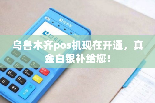 乌鲁木齐pos机现在开通，真金白银补给您！