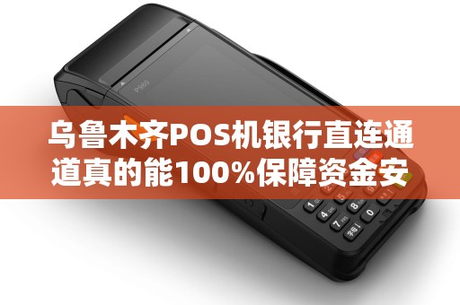 乌鲁木齐POS机银行直连通道真的能100%保障资金安全吗？