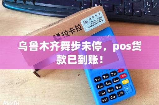 乌鲁木齐舞步未停，pos货款已到账！
