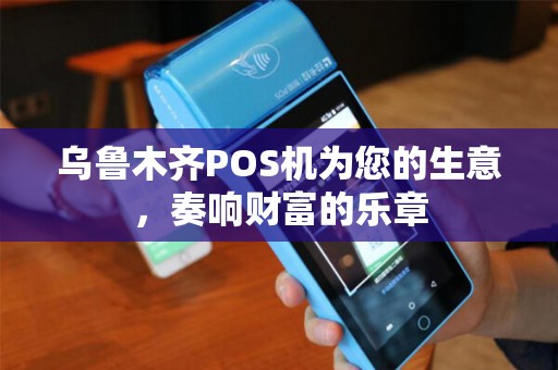 乌鲁木齐POS机为您的生意，奏响财富的乐章