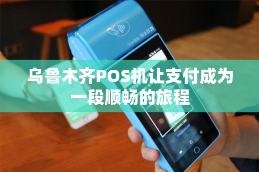 乌鲁木齐POS机让支付成为一段顺畅的旅程
