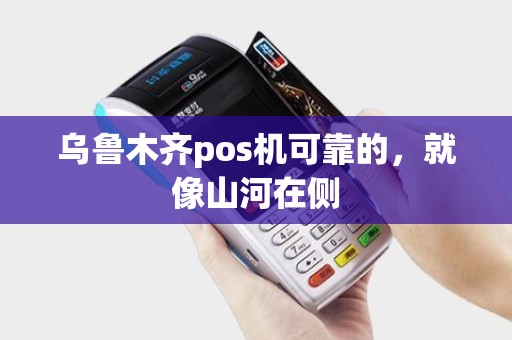 乌鲁木齐pos机可靠的，就像山河在侧