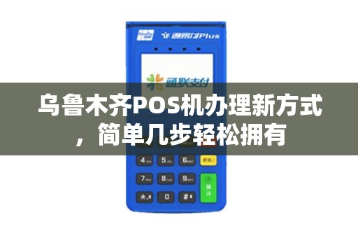 乌鲁木齐POS机办理新方式，简单几步轻松拥有