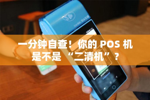 一分钟自查！你的 POS 机是不是 “二清机”？